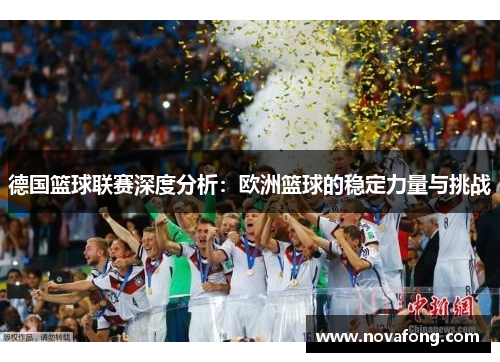 德国篮球联赛深度分析：欧洲篮球的稳定力量与挑战