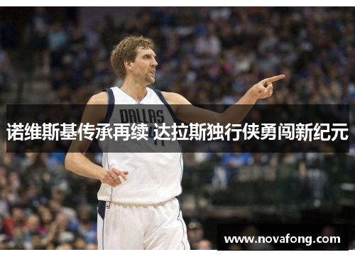 诺维斯基传承再续 达拉斯独行侠勇闯新纪元
