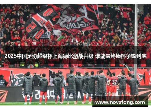 2025中国足协超级杯上海德比激战升级 谁能最终捧杯争锋到底