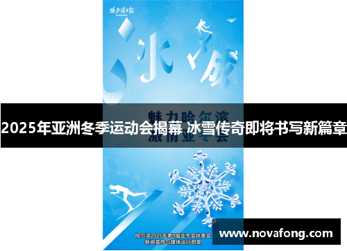 2025年亚洲冬季运动会揭幕 冰雪传奇即将书写新篇章