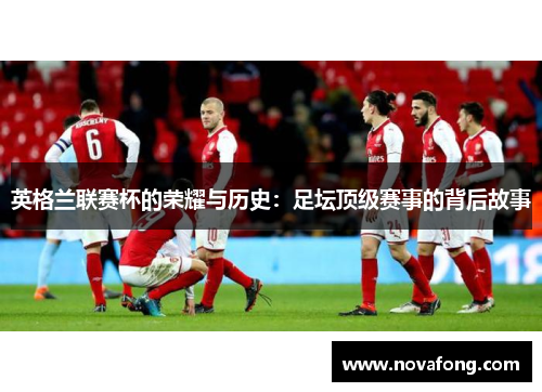 英格兰联赛杯的荣耀与历史：足坛顶级赛事的背后故事