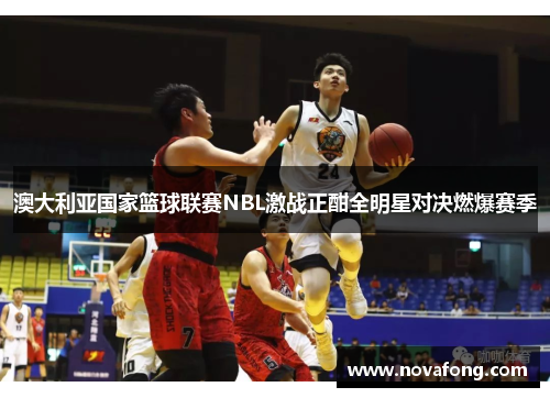 澳大利亚国家篮球联赛NBL激战正酣全明星对决燃爆赛季