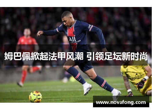 姆巴佩掀起法甲风潮 引领足坛新时尚