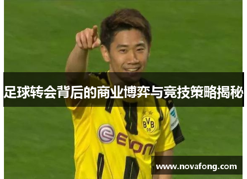 足球转会背后的商业博弈与竞技策略揭秘