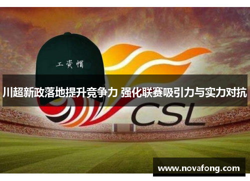 川超新政落地提升竞争力 强化联赛吸引力与实力对抗