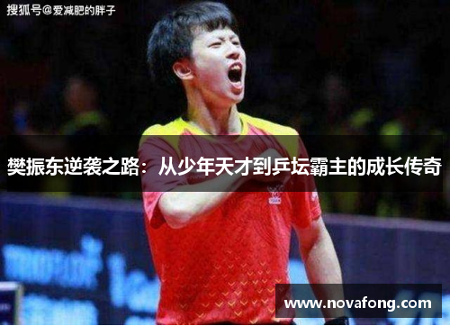 樊振东逆袭之路：从少年天才到乒坛霸主的成长传奇