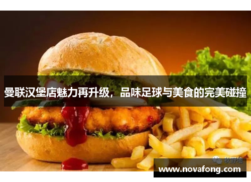 曼联汉堡店魅力再升级，品味足球与美食的完美碰撞