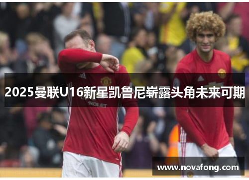 2025曼联U16新星凯鲁尼崭露头角未来可期