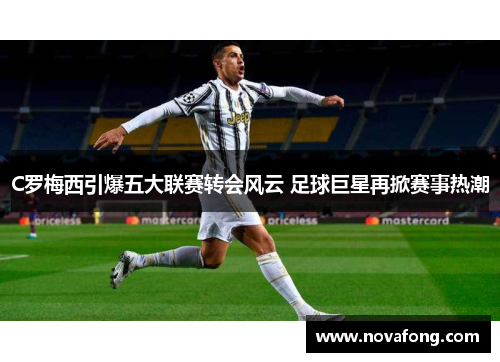 C罗梅西引爆五大联赛转会风云 足球巨星再掀赛事热潮